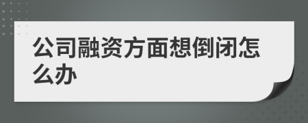 公司融资方面想倒闭怎么办