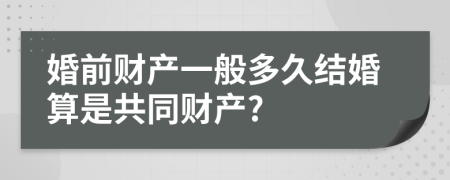 婚前财产一般多久结婚算是共同财产?