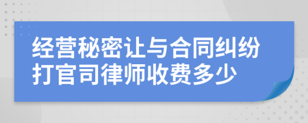 经营秘密让与合同纠纷打官司律师收费多少