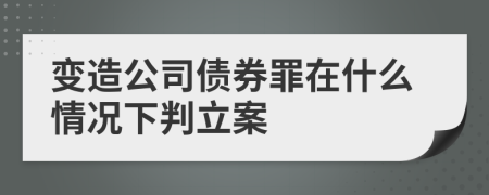 变造公司债券罪在什么情况下判立案