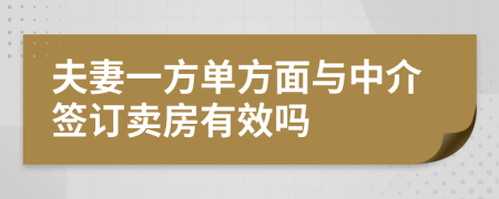 夫妻一方单方面与中介签订卖房有效吗