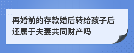 再婚前的存款婚后转给孩子后还属于夫妻共同财产吗