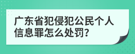 广东省犯侵犯公民个人信息罪怎么处罚？