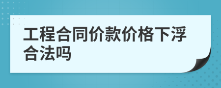 工程合同价款价格下浮合法吗