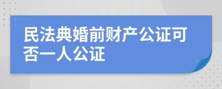 民法典婚前财产公证可否一人公证