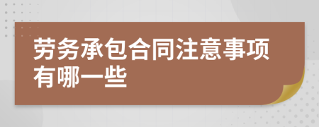 劳务承包合同注意事项有哪一些