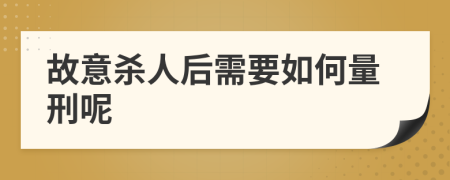 故意杀人后需要如何量刑呢