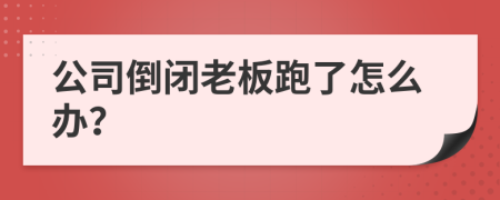 公司倒闭老板跑了怎么办？
