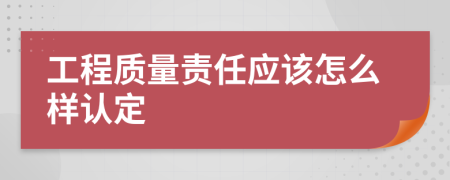 工程质量责任应该怎么样认定