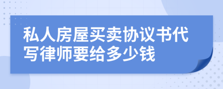 私人房屋买卖协议书代写律师要给多少钱