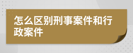 怎么区别刑事案件和行政案件