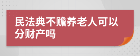 民法典不赡养老人可以分财产吗