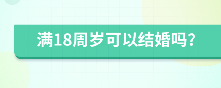 满18周岁可以结婚吗？