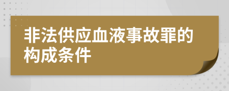 非法供应血液事故罪的构成条件