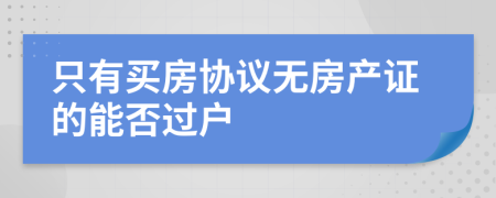 只有买房协议无房产证的能否过户