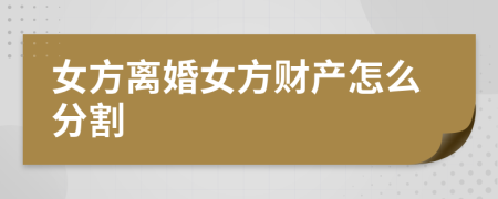 女方离婚女方财产怎么分割