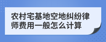 农村宅基地空地纠纷律师费用一般怎么计算
