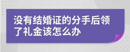 没有结婚证的分手后领了礼金该怎么办