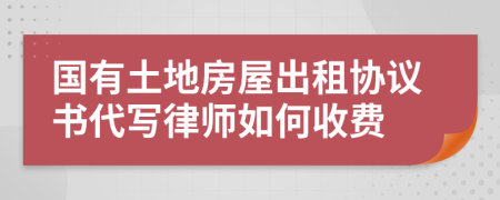 国有土地房屋出租协议书代写律师如何收费