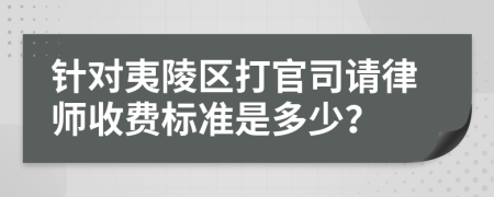 针对夷陵区打官司请律师收费标准是多少？