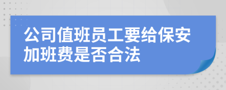 公司值班员工要给保安加班费是否合法