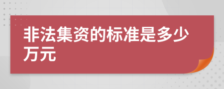 非法集资的标准是多少万元