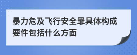 暴力危及飞行安全罪具体构成要件包括什么方面