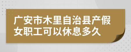广安市木里自治县产假女职工可以休息多久