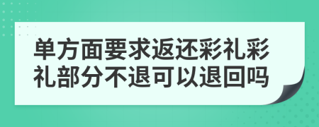 单方面要求返还彩礼彩礼部分不退可以退回吗