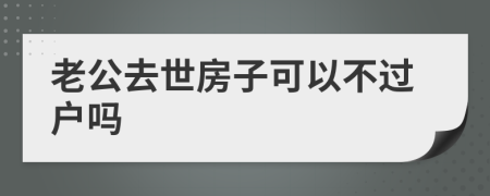 老公去世房子可以不过户吗