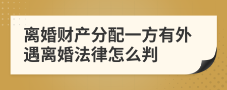 离婚财产分配一方有外遇离婚法律怎么判