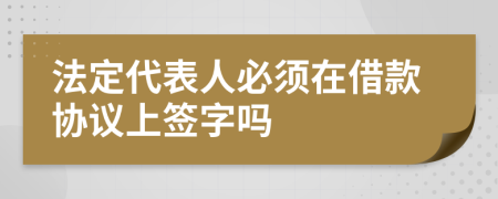法定代表人必须在借款协议上签字吗
