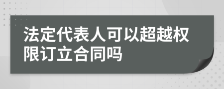 法定代表人可以超越权限订立合同吗