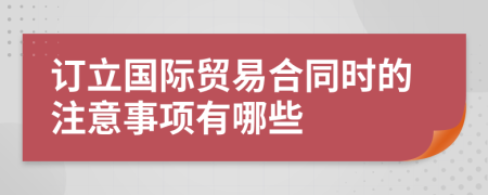 订立国际贸易合同时的注意事项有哪些