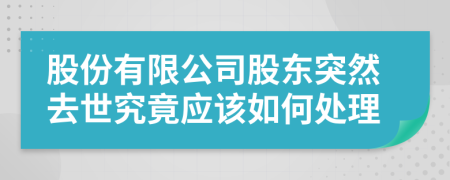 股份有限公司股东突然去世究竟应该如何处理