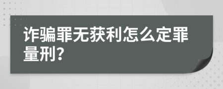 诈骗罪无获利怎么定罪量刑？