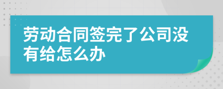 劳动合同签完了公司没有给怎么办