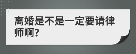 离婚是不是一定要请律师啊？