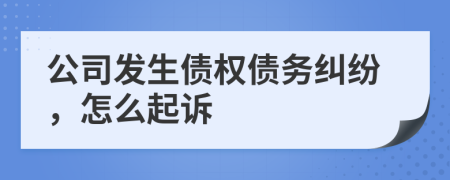 公司发生债权债务纠纷，怎么起诉