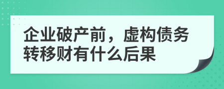 企业破产前，虚构债务转移财有什么后果