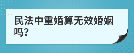 民法中重婚算无效婚姻吗？
