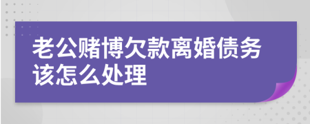 老公赌博欠款离婚债务该怎么处理