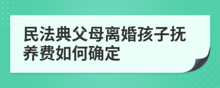 民法典父母离婚孩子抚养费如何确定