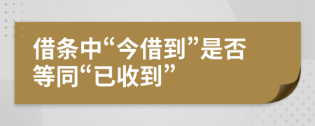 借条中“今借到”是否等同“已收到”