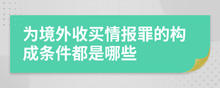 为境外收买情报罪的构成条件都是哪些