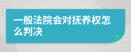 一般法院会对抚养权怎么判决