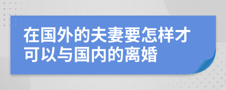 在国外的夫妻要怎样才可以与国内的离婚
