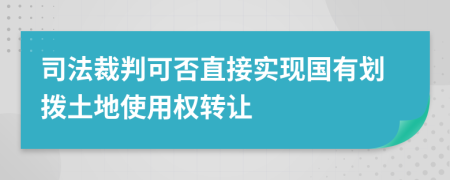 司法裁判可否直接实现国有划拨土地使用权转让