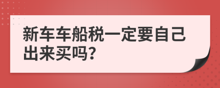 新车车船税一定要自己出来买吗？