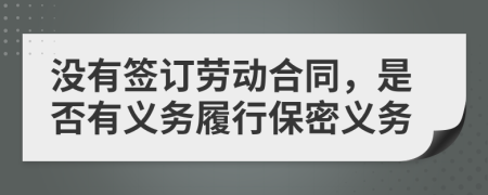 没有签订劳动合同，是否有义务履行保密义务